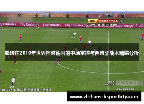 哈维在2010年世界杯对德国的中场掌控与西班牙战术精髓分析