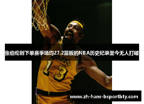 张伯伦创下单赛季场均27.2篮板的NBA历史纪录至今无人打破