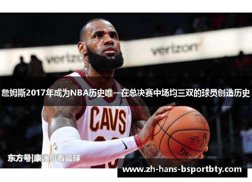 詹姆斯2017年成为NBA历史唯一在总决赛中场均三双的球员创造历史