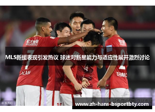 MLS新援表现引发热议 球迷对新星能力与适应性展开激烈讨论