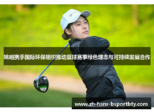 姚明携手国际环保组织推动篮球赛事绿色理念与可持续发展合作