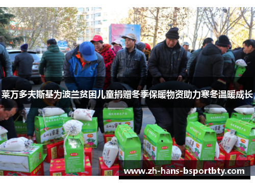 莱万多夫斯基为波兰贫困儿童捐赠冬季保暖物资助力寒冬温暖成长