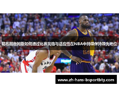 勒布朗詹姆斯如何通过比赛风格与适应性在NBA中持续保持领先地位