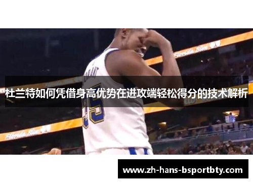 杜兰特如何凭借身高优势在进攻端轻松得分的技术解析