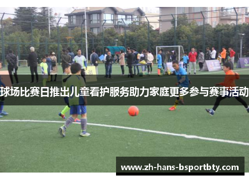 球场比赛日推出儿童看护服务助力家庭更多参与赛事活动