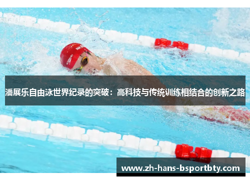 潘展乐自由泳世界纪录的突破：高科技与传统训练相结合的创新之路