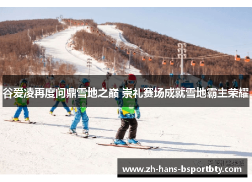 谷爱凌再度问鼎雪地之巅 崇礼赛场成就雪地霸主荣耀