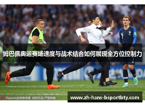 姆巴佩奥运赛场速度与战术结合如何展现全方位控制力