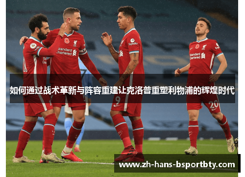 如何通过战术革新与阵容重建让克洛普重塑利物浦的辉煌时代