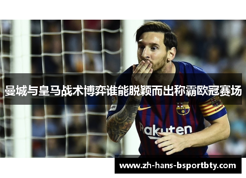 曼城与皇马战术博弈谁能脱颖而出称霸欧冠赛场