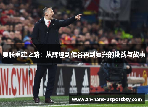 曼联重建之路：从辉煌到低谷再到复兴的挑战与故事