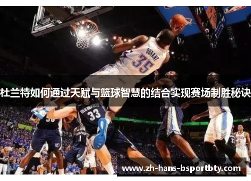 杜兰特如何通过天赋与篮球智慧的结合实现赛场制胜秘诀