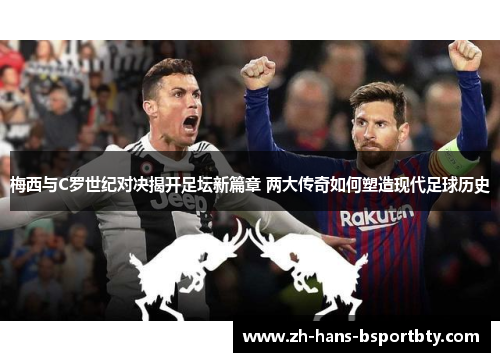 梅西与C罗世纪对决揭开足坛新篇章 两大传奇如何塑造现代足球历史