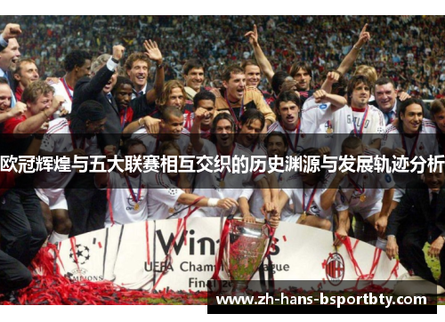 欧冠辉煌与五大联赛相互交织的历史渊源与发展轨迹分析
