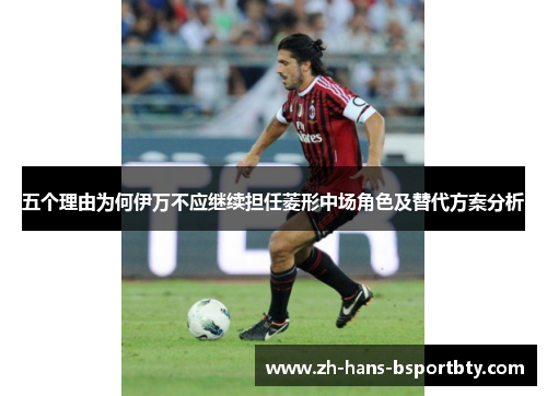 五个理由为何伊万不应继续担任菱形中场角色及替代方案分析