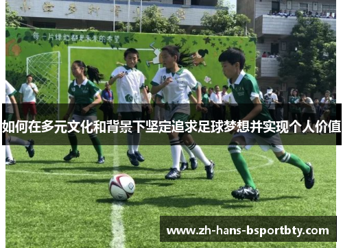 如何在多元文化和背景下坚定追求足球梦想并实现个人价值