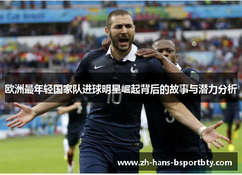 欧洲最年轻国家队进球明星崛起背后的故事与潜力分析