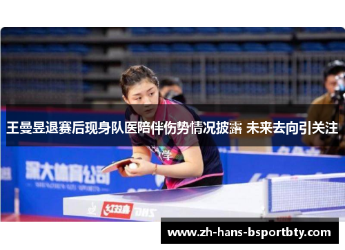 王曼昱退赛后现身队医陪伴伤势情况披露 未来去向引关注