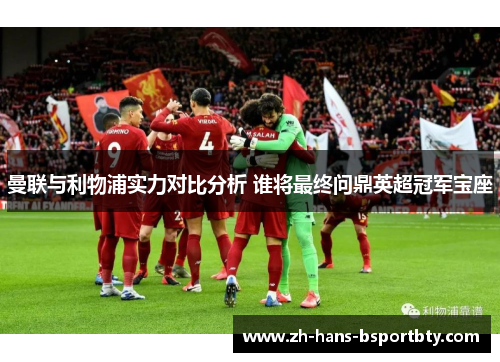 曼联与利物浦实力对比分析 谁将最终问鼎英超冠军宝座