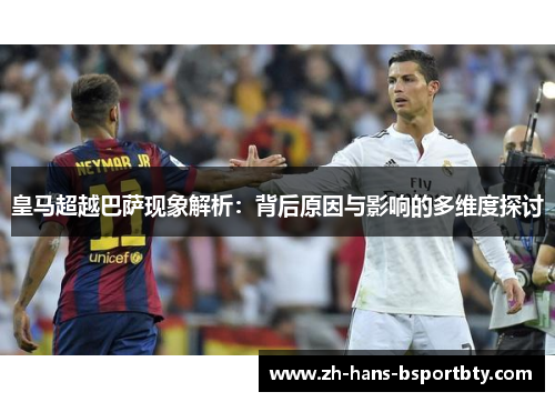 皇马超越巴萨现象解析：背后原因与影响的多维度探讨
