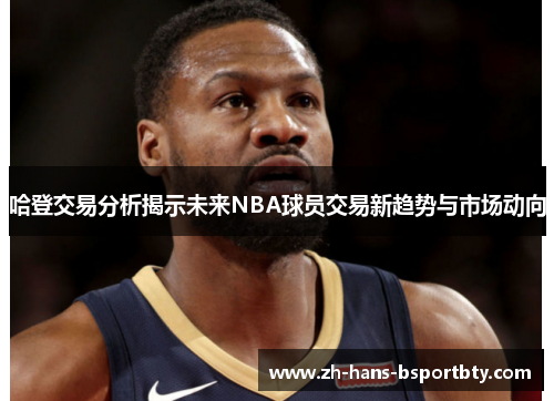 哈登交易分析揭示未来NBA球员交易新趋势与市场动向
