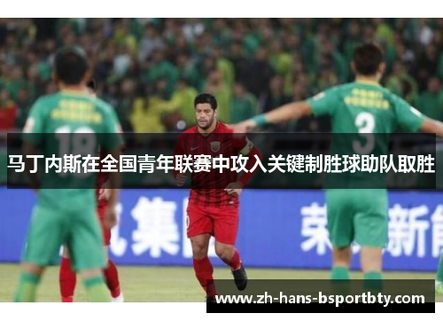 马丁内斯在全国青年联赛中攻入关键制胜球助队取胜
