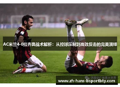 AC米兰4-0拉齐奥战术解析：从控球压制到高效反击的完美演绎