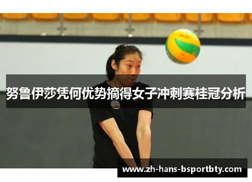 努鲁伊莎凭何优势摘得女子冲刺赛桂冠分析