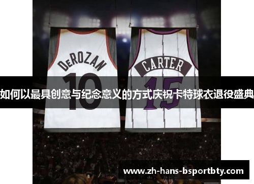 如何以最具创意与纪念意义的方式庆祝卡特球衣退役盛典