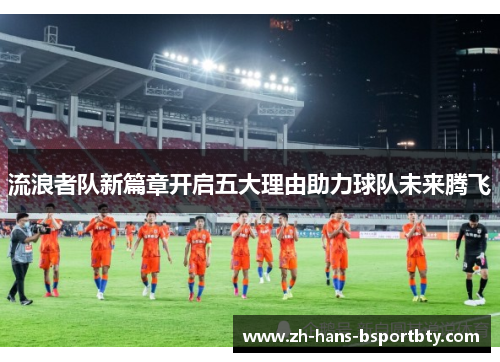 流浪者队新篇章开启五大理由助力球队未来腾飞