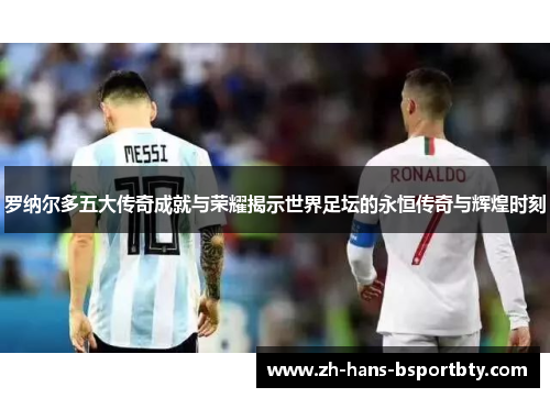 罗纳尔多五大传奇成就与荣耀揭示世界足坛的永恒传奇与辉煌时刻