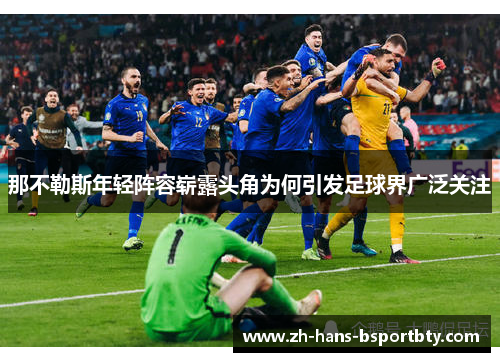 那不勒斯年轻阵容崭露头角为何引发足球界广泛关注