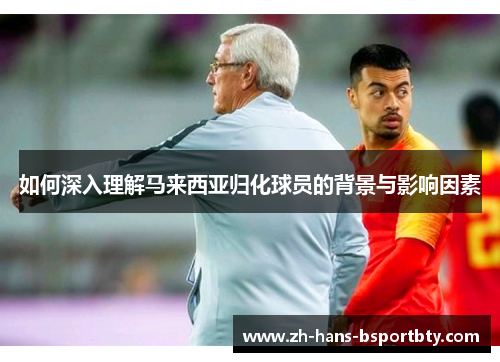 如何深入理解马来西亚归化球员的背景与影响因素