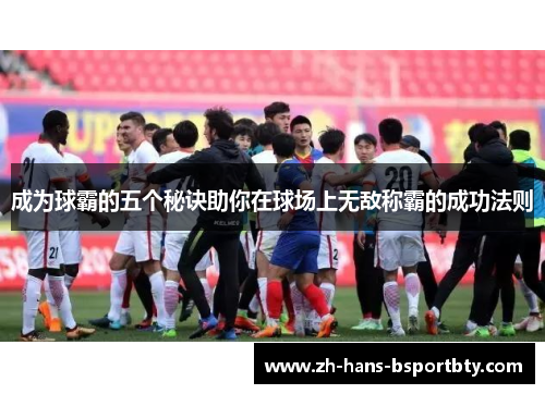 成为球霸的五个秘诀助你在球场上无敌称霸的成功法则