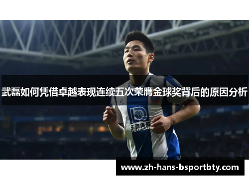 武磊如何凭借卓越表现连续五次荣膺金球奖背后的原因分析