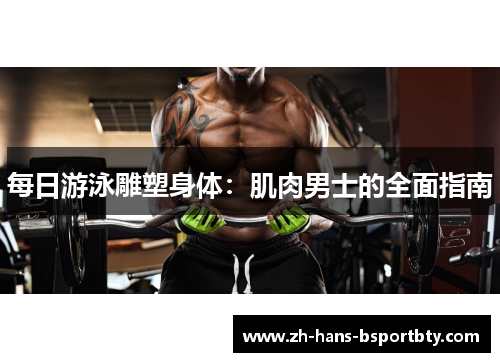 每日游泳雕塑身体：肌肉男士的全面指南