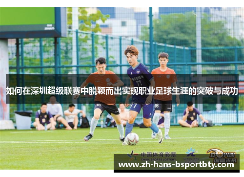 如何在深圳超级联赛中脱颖而出实现职业足球生涯的突破与成功