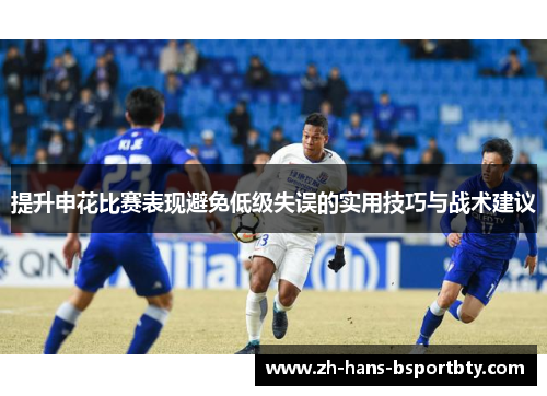提升申花比赛表现避免低级失误的实用技巧与战术建议