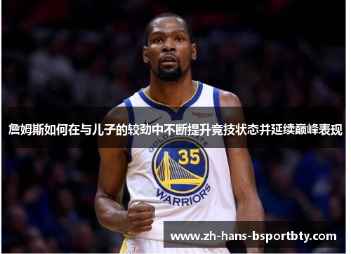 詹姆斯如何在与儿子的较劲中不断提升竞技状态并延续巅峰表现