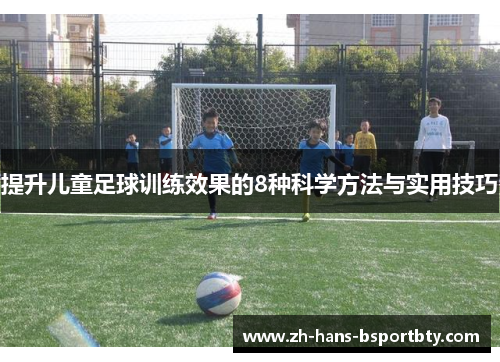 提升儿童足球训练效果的8种科学方法与实用技巧