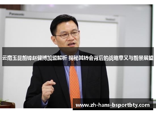 云南玉昆前锋赵健博加盟解析 揭秘其转会背后的战略意义与前景展望