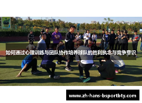 如何通过心理训练与团队协作培养球队的胜利执念与竞争意识
