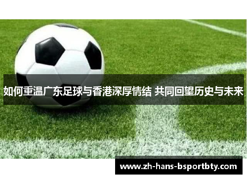 如何重温广东足球与香港深厚情结 共同回望历史与未来