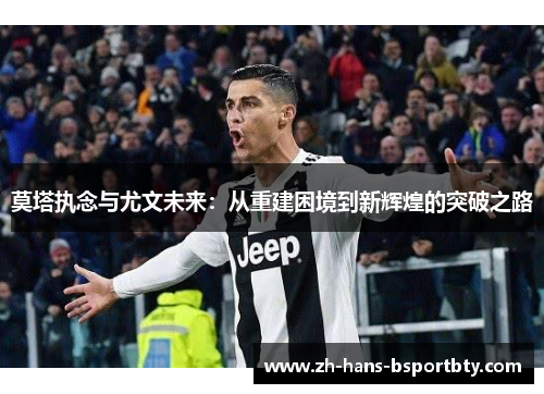 莫塔执念与尤文未来：从重建困境到新辉煌的突破之路