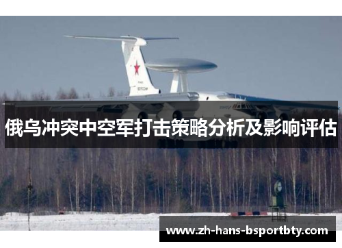 俄乌冲突中空军打击策略分析及影响评估