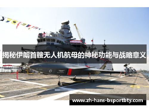 揭秘伊朗首艘无人机航母的神秘功能与战略意义