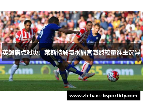 英超焦点对决：莱斯特城与水晶宫激烈较量谁主沉浮