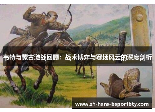 韦特与蒙古激战回顾：战术博弈与赛场风云的深度剖析