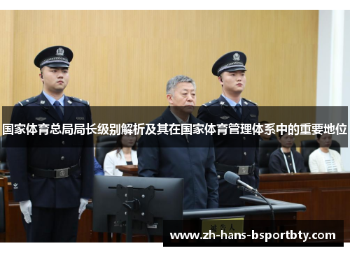 国家体育总局局长级别解析及其在国家体育管理体系中的重要地位
