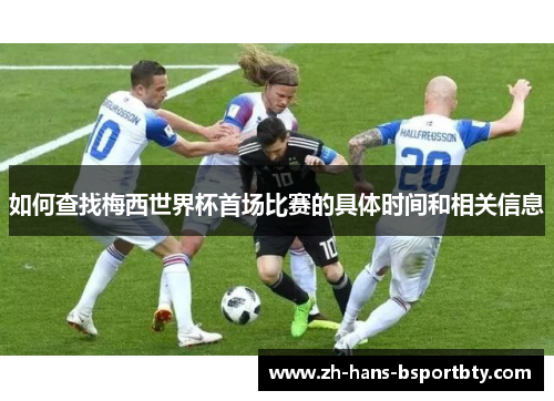 如何查找梅西世界杯首场比赛的具体时间和相关信息